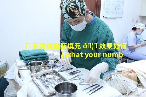 广东冯斌脂肪填充 🦁 效果如何（what your number is）